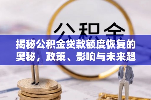 隆德揭秘公积金贷款额度恢复的奥秘，政策、影响与未来趋势