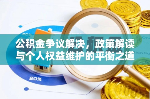 隆德公积金争议解决，政策解读与个人权益维护的平衡之道