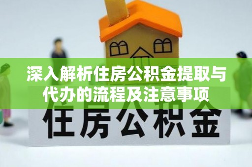 隆德深入解析住房公积金提取与代办的流程及注意事项