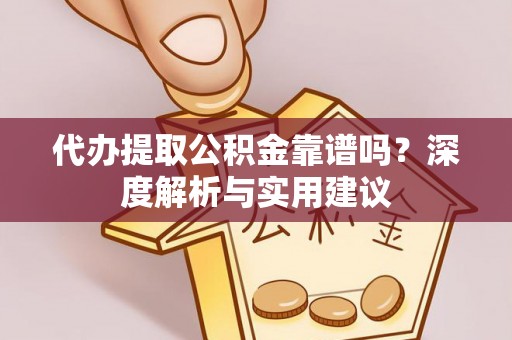 隆德代办提取公积金靠谱吗？深度解析与实用建议