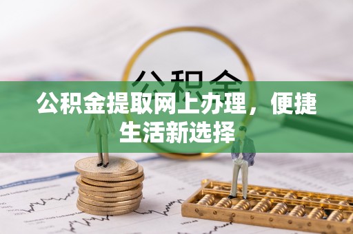 隆德公积金提取网上办理，便捷生活新选择