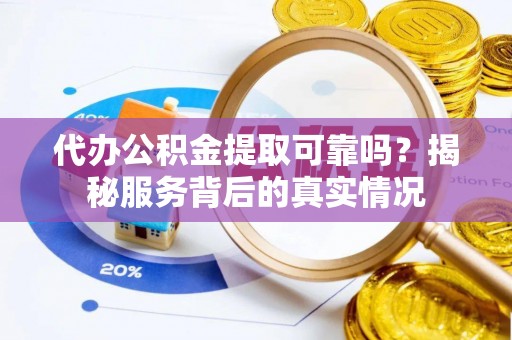 隆德代办公积金提取可靠吗？揭秘服务背后的真实情况