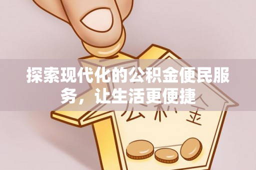 隆德探索现代化的公积金便民服务，让生活更便捷
