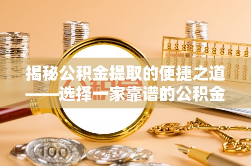 隆德揭秘公积金提取的便捷之道——选择一家靠谱的公积金提取代办公司