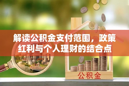隆德解读公积金支付范围，政策红利与个人理财的结合点