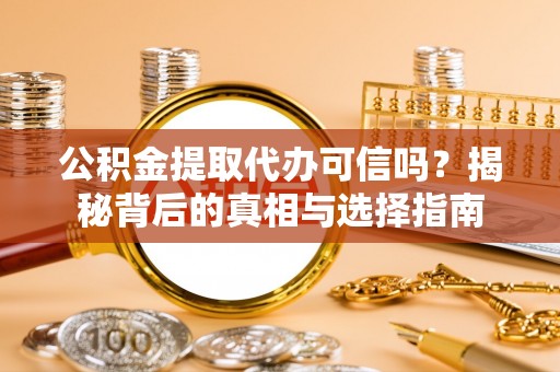 隆德公积金提取代办可信吗？揭秘背后的真相与选择指南