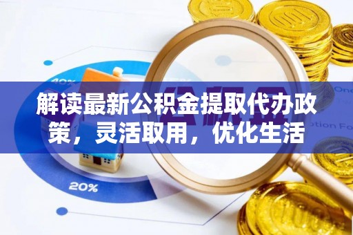 隆德解读最新公积金提取代办政策，灵活取用，优化生活