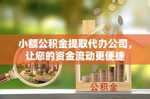 隆德小额公积金提取代办公司，让您的资金流动更便捷