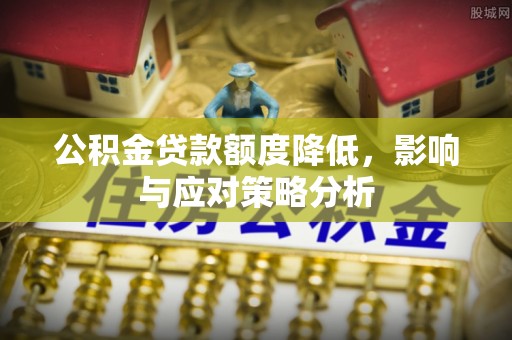隆德公积金贷款额度降低，影响与应对策略分析
