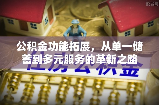 隆德公积金功能拓展，从单一储蓄到多元服务的革新之路