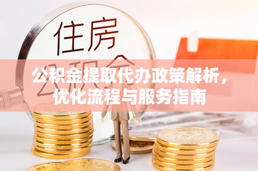隆德公积金提取代办政策解析，优化流程与服务指南