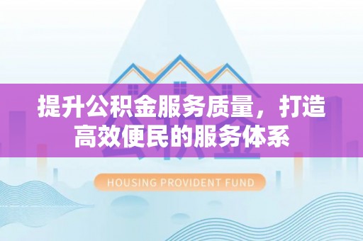 隆德提升公积金服务质量，打造高效便民的服务体系