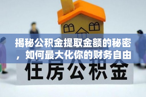 隆德揭秘公积金提取金额的秘密，如何最大化你的财务自由