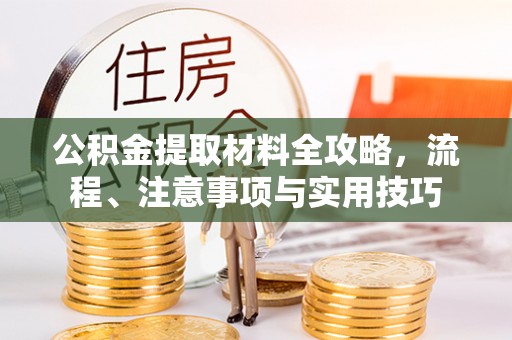 隆德公积金提取材料全攻略，流程、注意事项与实用技巧