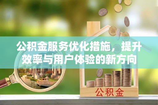 隆德公积金服务优化措施，提升效率与用户体验的新方向