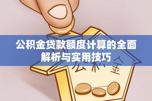 隆德公积金贷款额度计算的全面解析与实用技巧