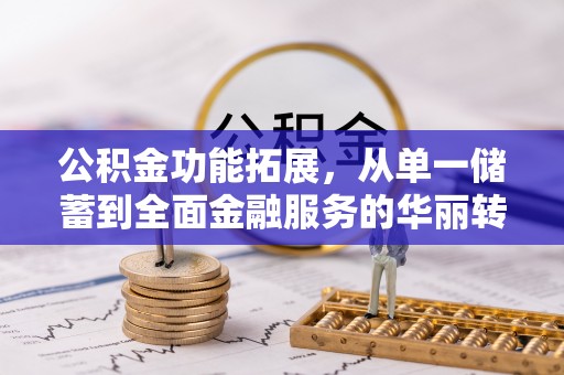 隆德公积金功能拓展，从单一储蓄到全面金融服务的华丽转身