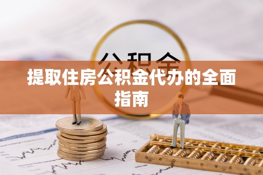隆德提取住房公积金代办的全面指南