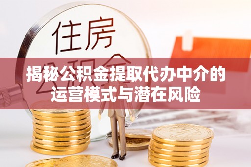 隆德揭秘公积金提取代办中介的运营模式与潜在风险
