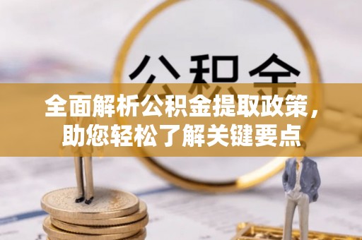 隆德全面解析公积金提取政策，助您轻松了解关键要点