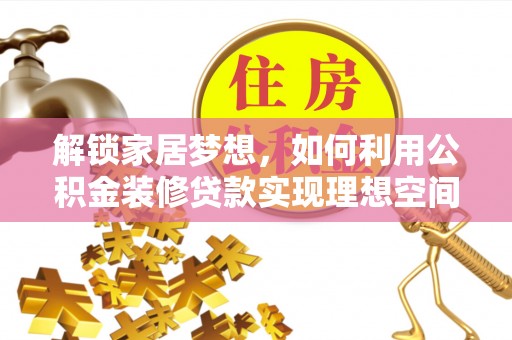 隆德解锁家居梦想，如何利用公积金装修贷款实现理想空间