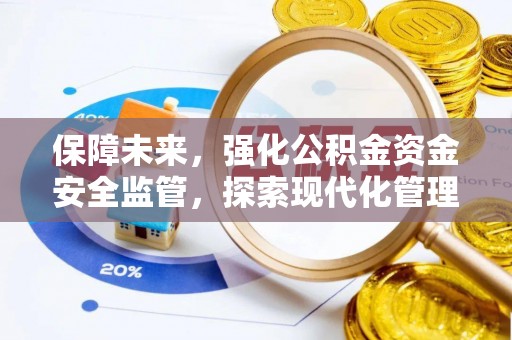 隆德保障未来，强化公积金资金安全监管，探索现代化管理新路径