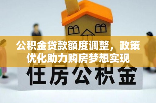 隆德公积金贷款额度调整，政策优化助力购房梦想实现