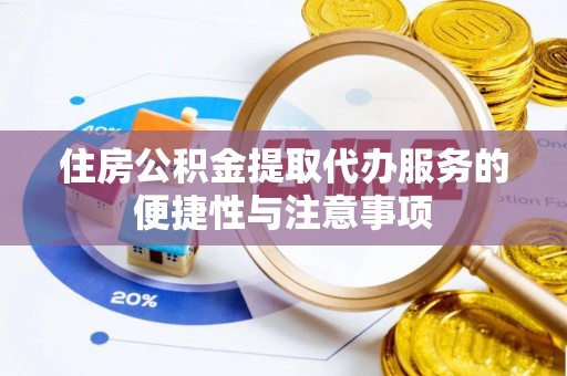 隆德住房公积金提取代办服务的便捷性与注意事项