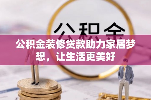 隆德公积金装修贷款助力家居梦想，让生活更美好