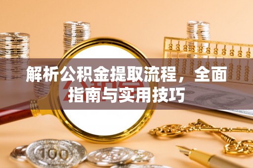 隆德解析公积金提取流程，全面指南与实用技巧