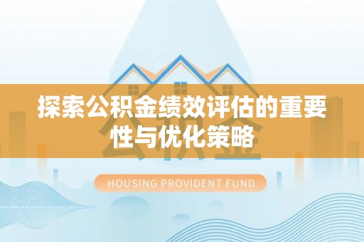 隆德探索公积金绩效评估的重要性与优化策略