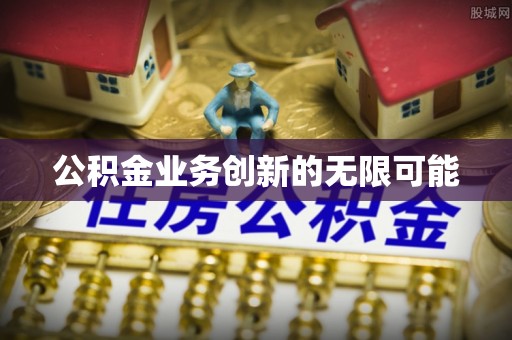隆德公积金业务创新的无限可能