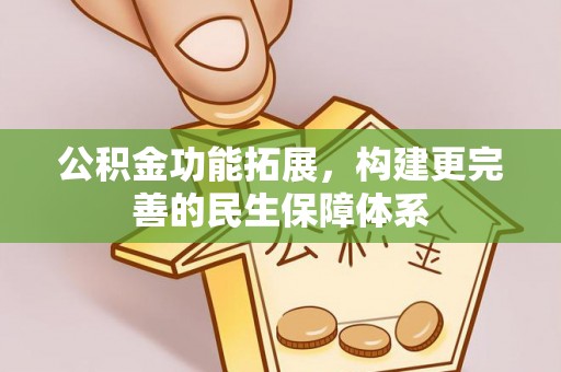 隆德公积金功能拓展，构建更完善的民生保障体系