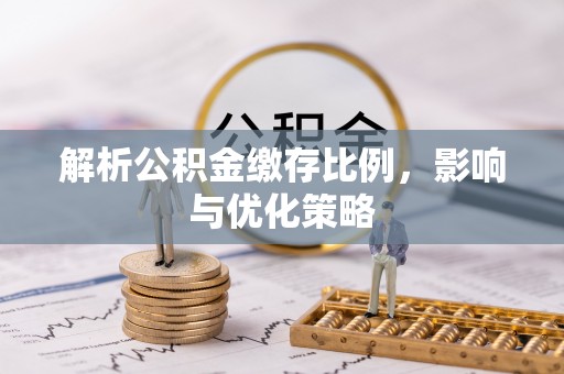 隆德解析公积金缴存比例，影响与优化策略