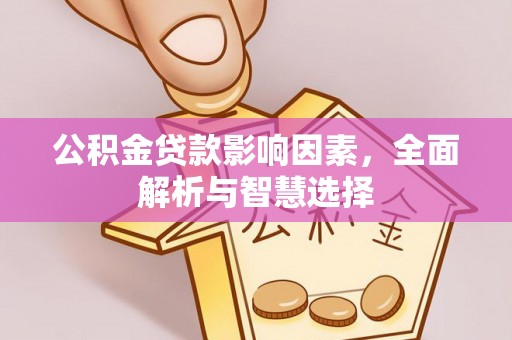 隆德公积金贷款影响因素，全面解析与智慧选择