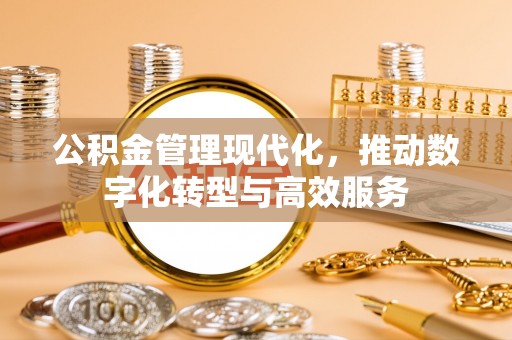 隆德公积金管理现代化，推动数字化转型与高效服务