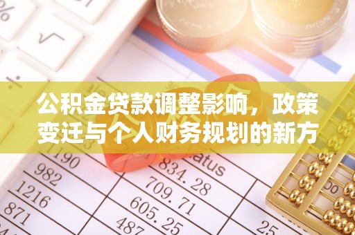 隆德公积金贷款调整影响，政策变迁与个人财务规划的新方向