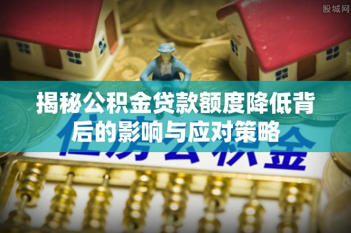 隆德揭秘公积金贷款额度降低背后的影响与应对策略
