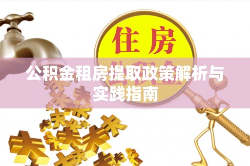 隆德公积金租房提取政策解析与实践指南