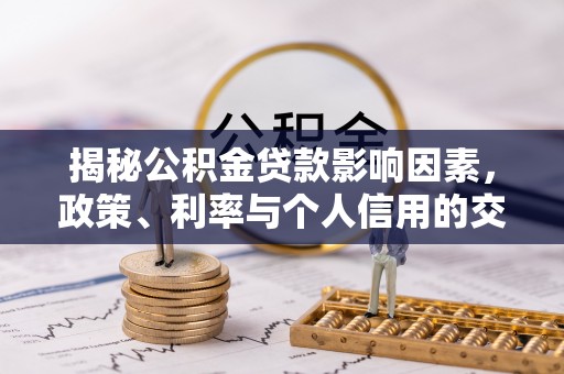 隆德揭秘公积金贷款影响因素，政策、利率与个人信用的交织作用