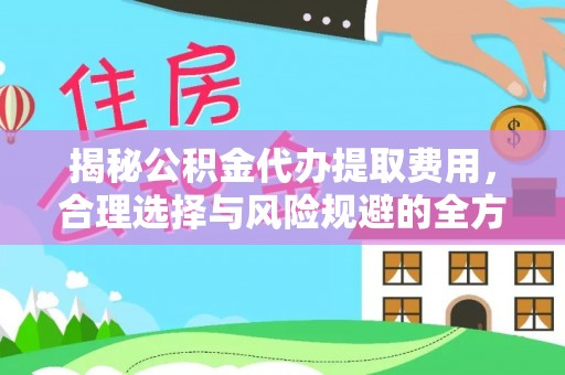 隆德揭秘公积金代办提取费用，合理选择与风险规避的全方位解析