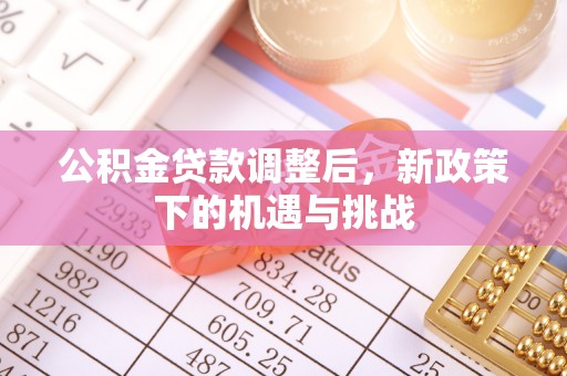 隆德公积金贷款调整后，新政策下的机遇与挑战