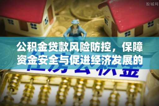 隆德公积金贷款风险防控，保障资金安全与促进经济发展的平衡之道