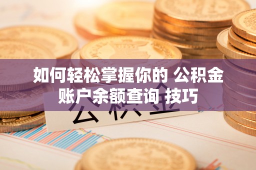 隆德如何轻松掌握你的 公积金账户余额查询 技巧