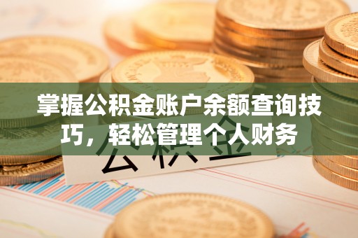 隆德掌握公积金账户余额查询技巧，轻松管理个人财务