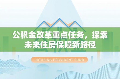 隆德公积金改革重点任务，探索未来住房保障新路径