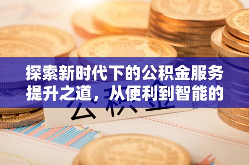 隆德探索新时代下的公积金服务提升之道，从便利到智能的全面升级
