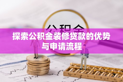 隆德探索公积金装修贷款的优势与申请流程