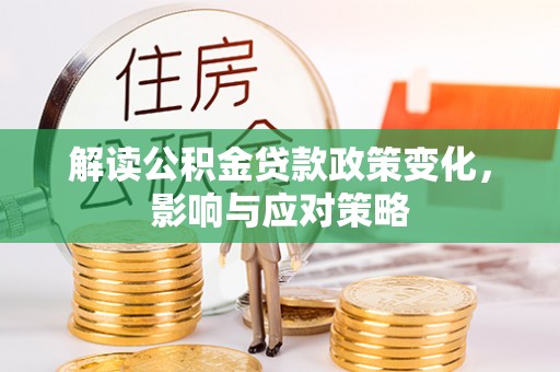 隆德解读公积金贷款政策变化，影响与应对策略