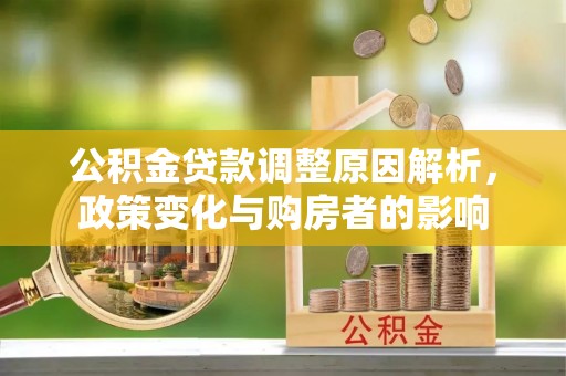 隆德公积金贷款调整原因解析，政策变化与购房者的影响